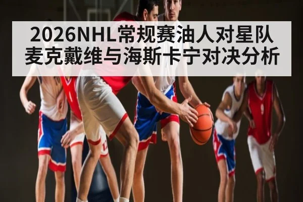 2026NHL常规赛油人对星队麦克戴维与海斯卡宁对决分析