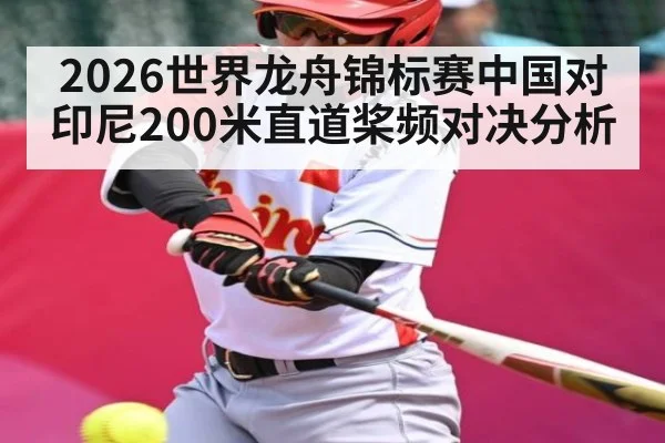 2026世界龙舟锦标赛中国对印尼200米直道桨频对决分析