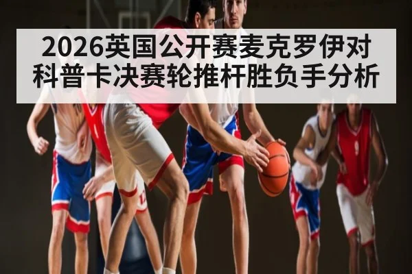 2026英国公开赛麦克罗伊对科普卡决赛轮推杆胜负手分析