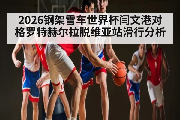2026钢架雪车世界杯闫文港对格罗特赫尔拉脱维亚站滑行分析