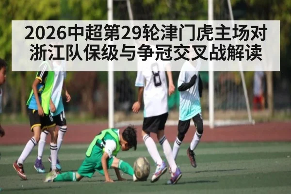 2026中超第29轮津门虎主场对浙江队保级与争冠交叉战解读