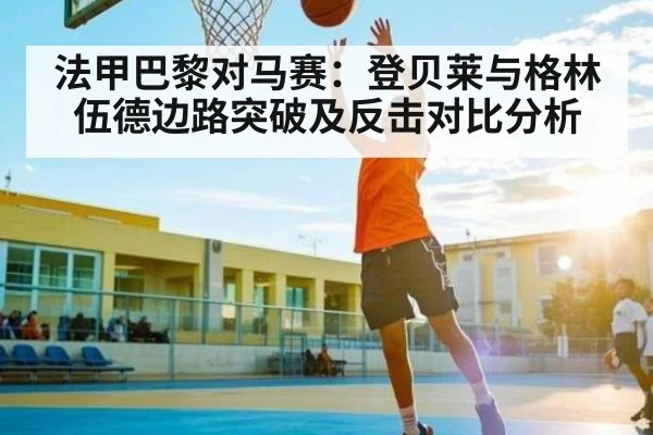 法甲巴黎对马赛：登贝莱与格林伍德边路突破及反击对比分析